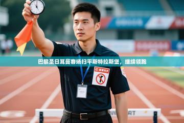 巴黎圣日耳曼客场扫平斯特拉斯堡，继续领跑