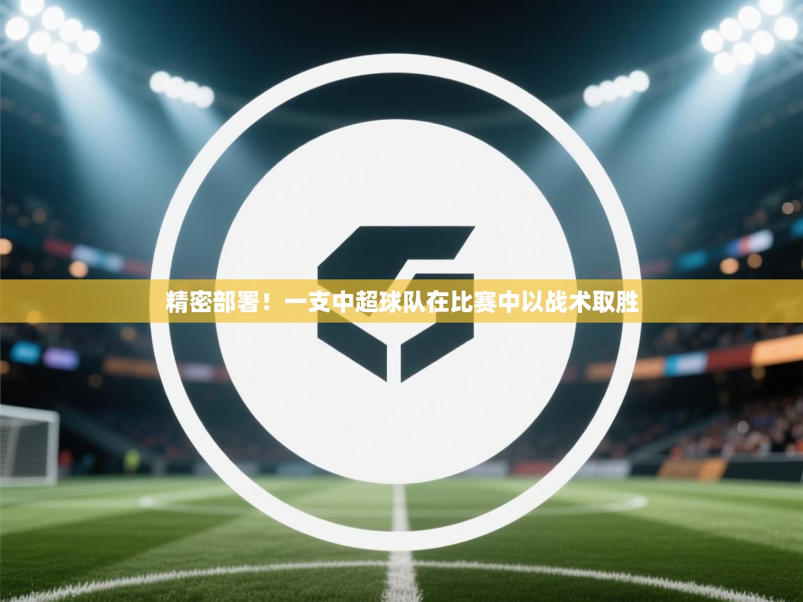 精密部署!一支中超球队在比赛中以战术取胜 第1张